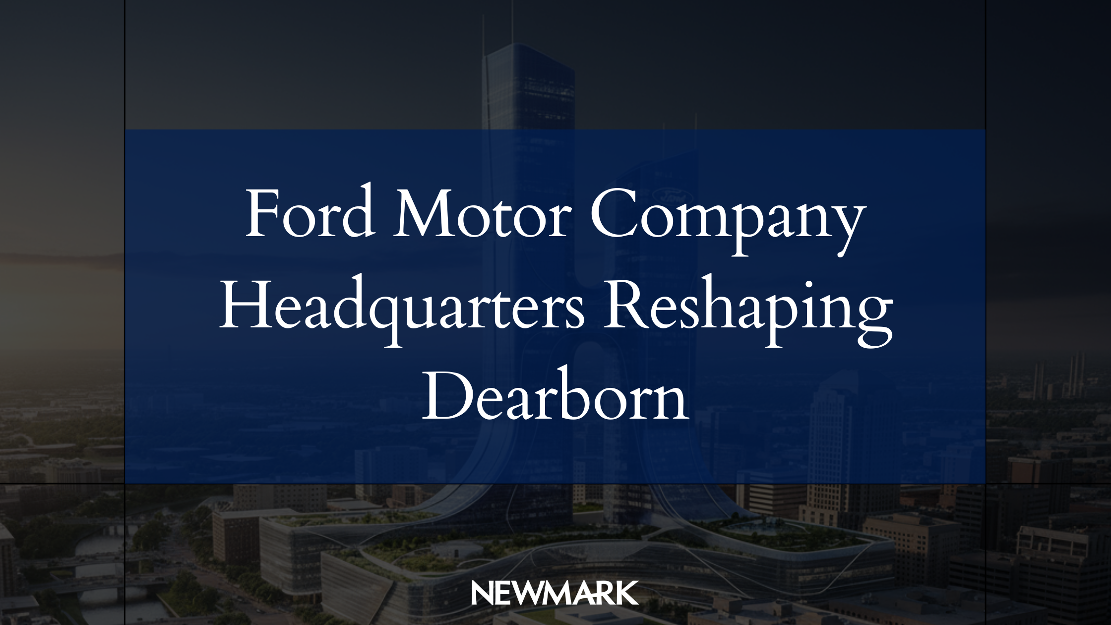 Ford Motor Company Headquarters Reshaping Dearborn