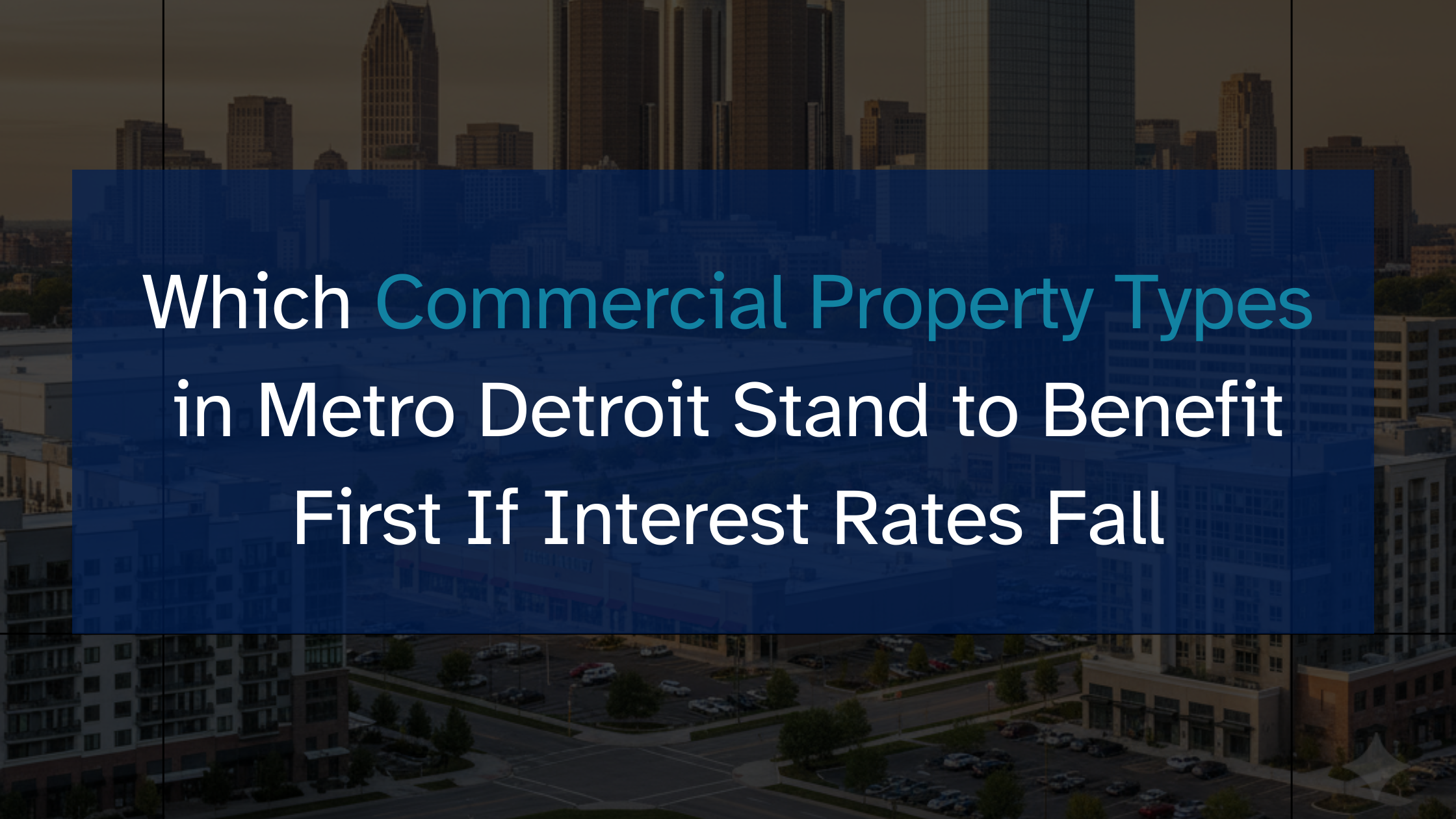 Which Commercial Property Types in Metro Detroit Stand to Benefit First If Interest Rates Fall